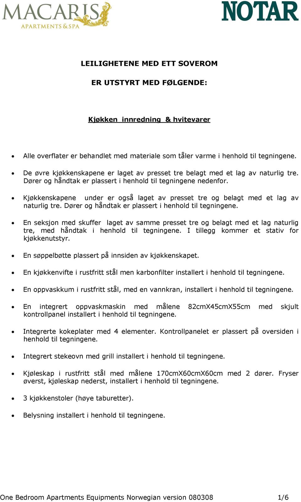 Kjøkkenskapene under er også laget av presset tre og belagt med et lag av naturlig tre. Dører og håndtak er plassert i henhold til tegningene.