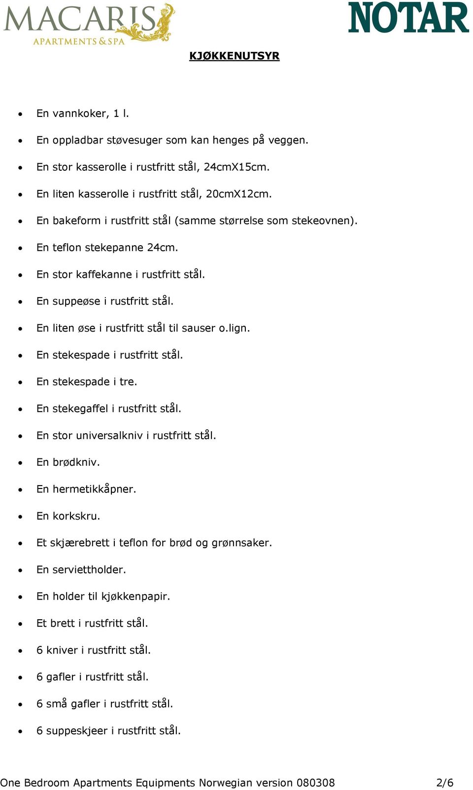 lign. En stekespade i rustfritt stål. En stekespade i tre. En stekegaffel i rustfritt stål. En stor universalkniv i rustfritt stål. En brødkniv. En hermetikkåpner. En korkskru.