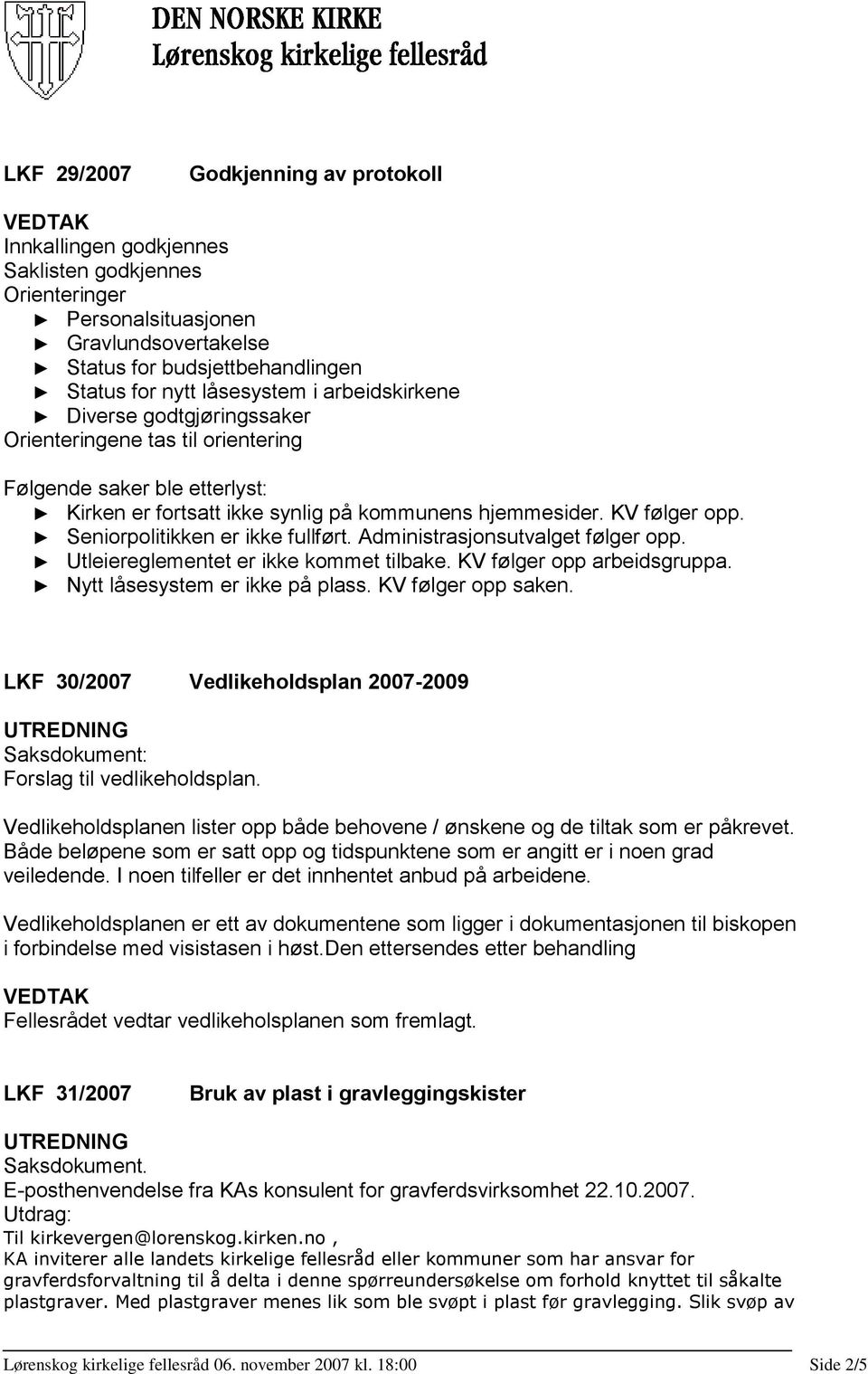 Seniorpolitikken er ikke fullført. Administrasjonsutvalget følger opp. Utleiereglementet er ikke kommet tilbake. KV følger opp arbeidsgruppa. Nytt låsesystem er ikke på plass. KV følger opp saken.