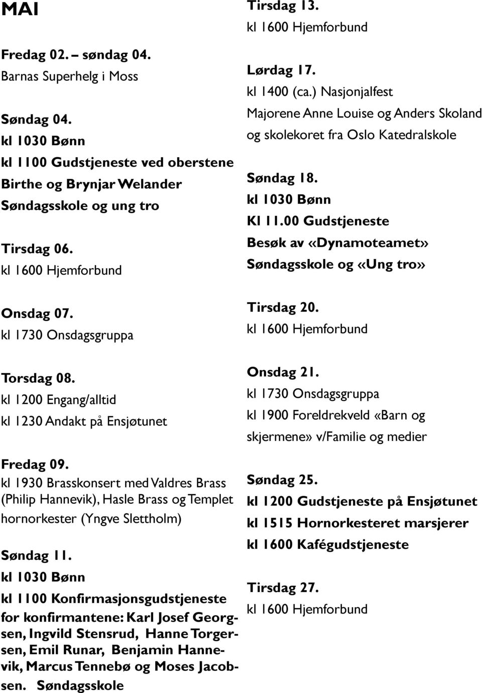 kl 1930 Brasskonsert med Valdres Brass (Philip Hannevik), Hasle Brass og Templet hornorkester (Yngve Slettholm) Søndag 11.