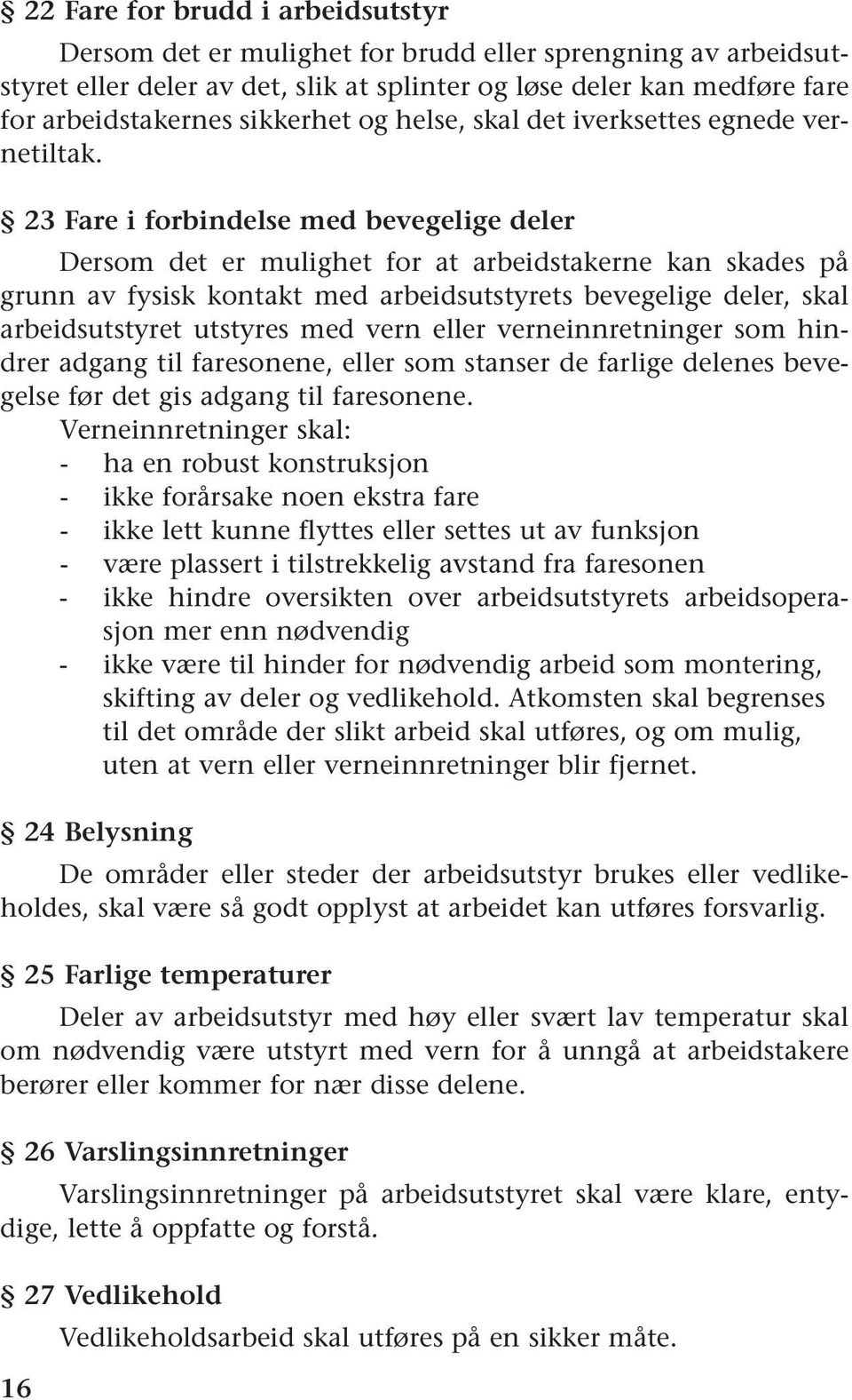 23 Fare i forbindelse med bevegelige deler Dersom det er mulighet for at arbeidstakerne kan skades på grunn av fysisk kontakt med arbeidsutstyrets bevegelige deler, skal arbeidsutstyret utstyres med