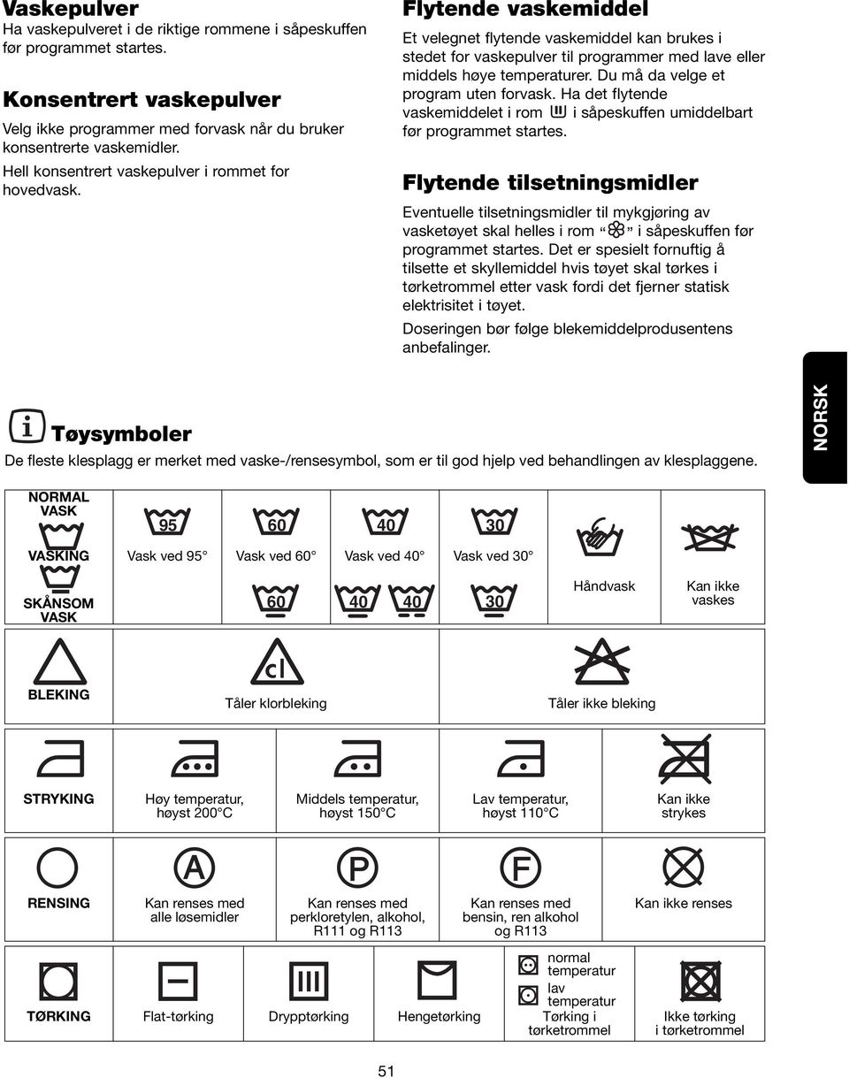 Du må da velge et program uten forvask. Ha det flytende vaskemiddelet i rom i såpeskuffen umiddelbart før programmet startes.