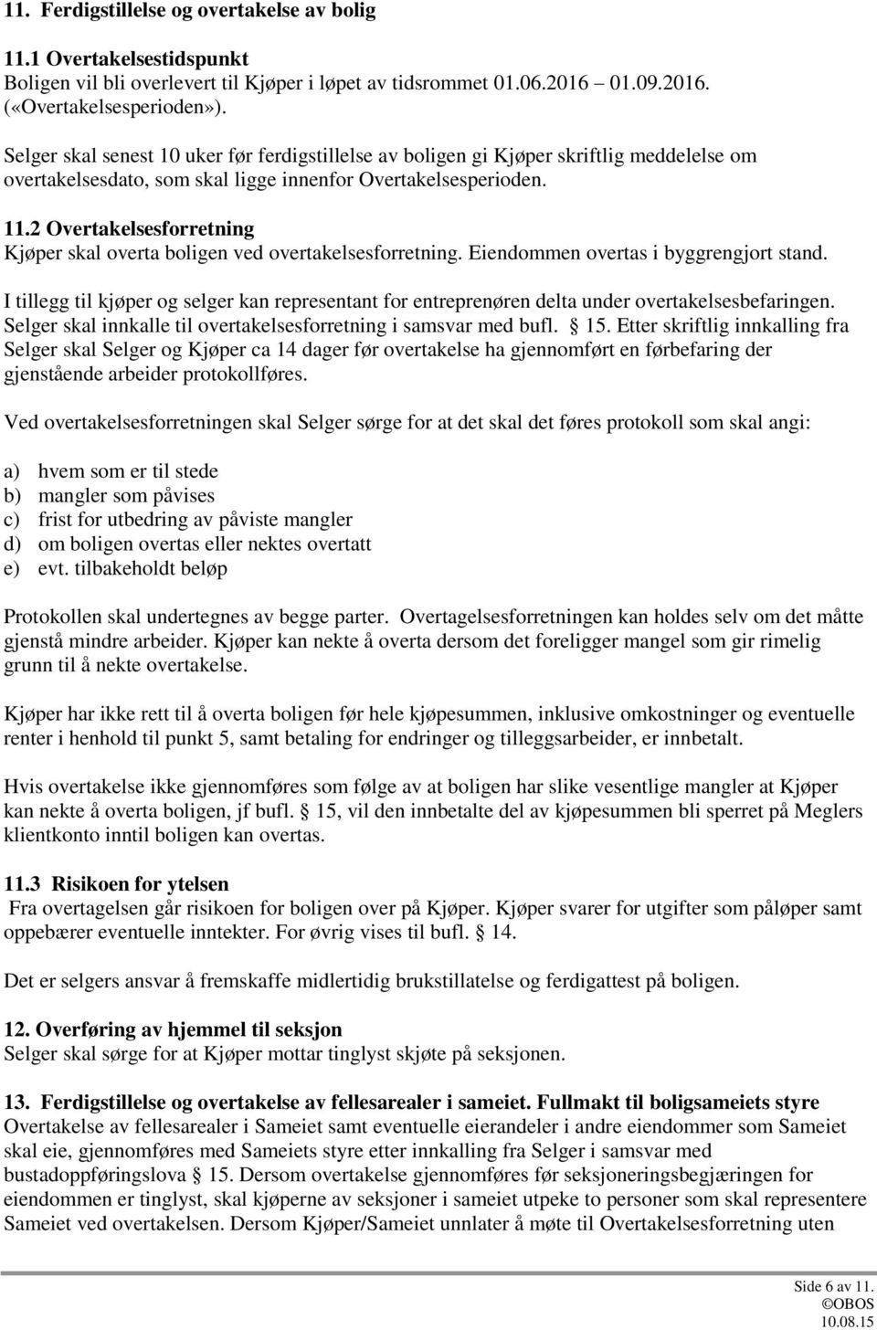 2 Overtakelsesforretning Kjøper skal overta boligen ved overtakelsesforretning. Eiendommen overtas i byggrengjort stand.