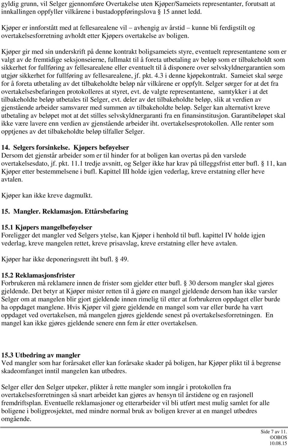 Kjøper gir med sin underskrift på denne kontrakt boligsameiets styre, eventuelt representantene som er valgt av de fremtidige seksjonseierne, fullmakt til å foreta utbetaling av beløp som er