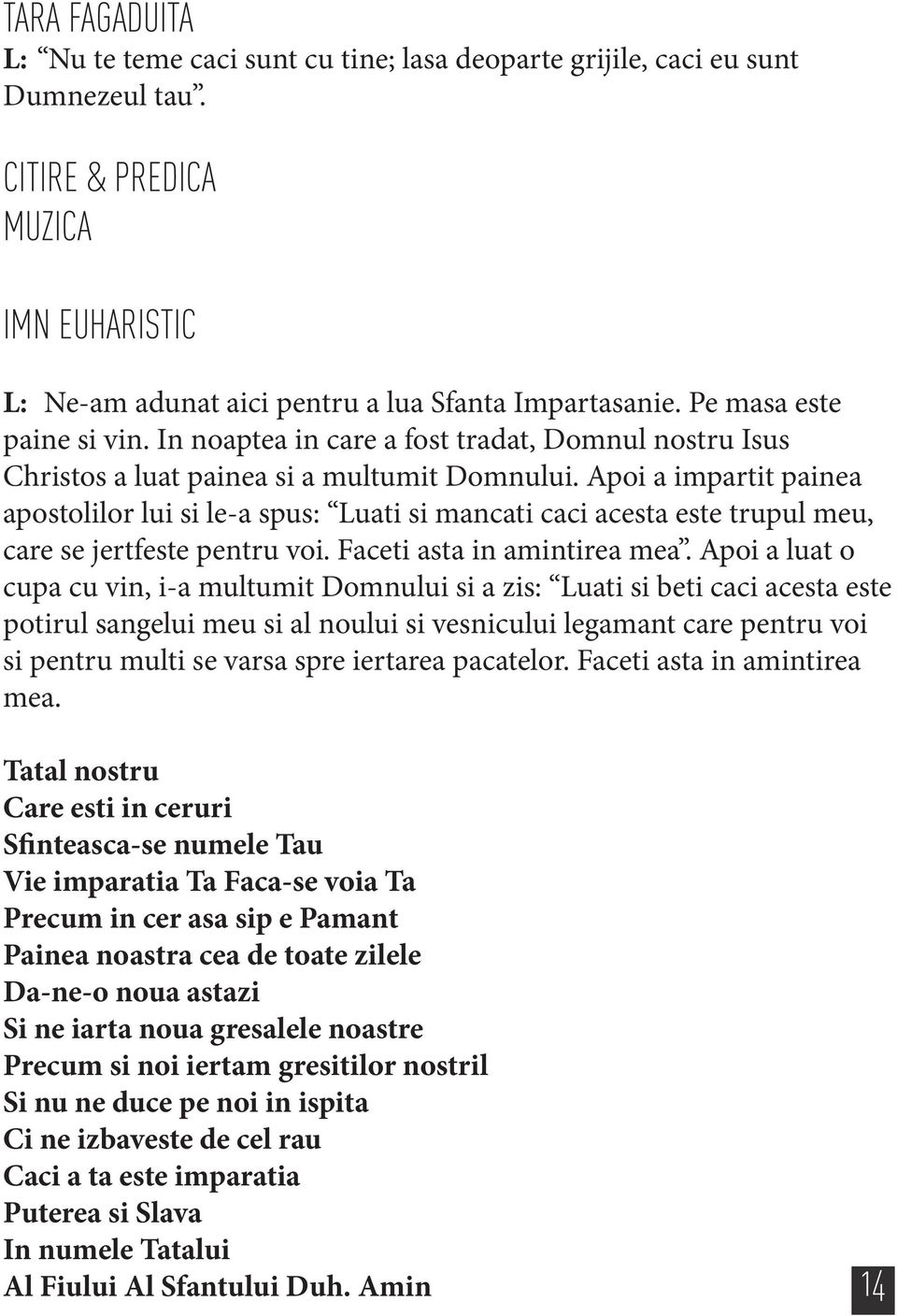 Apoi a impartit painea apostolilor lui si le-a spus: Luati si mancati caci acesta este trupul meu, care se jertfeste pentru voi. Faceti asta in amintirea mea.