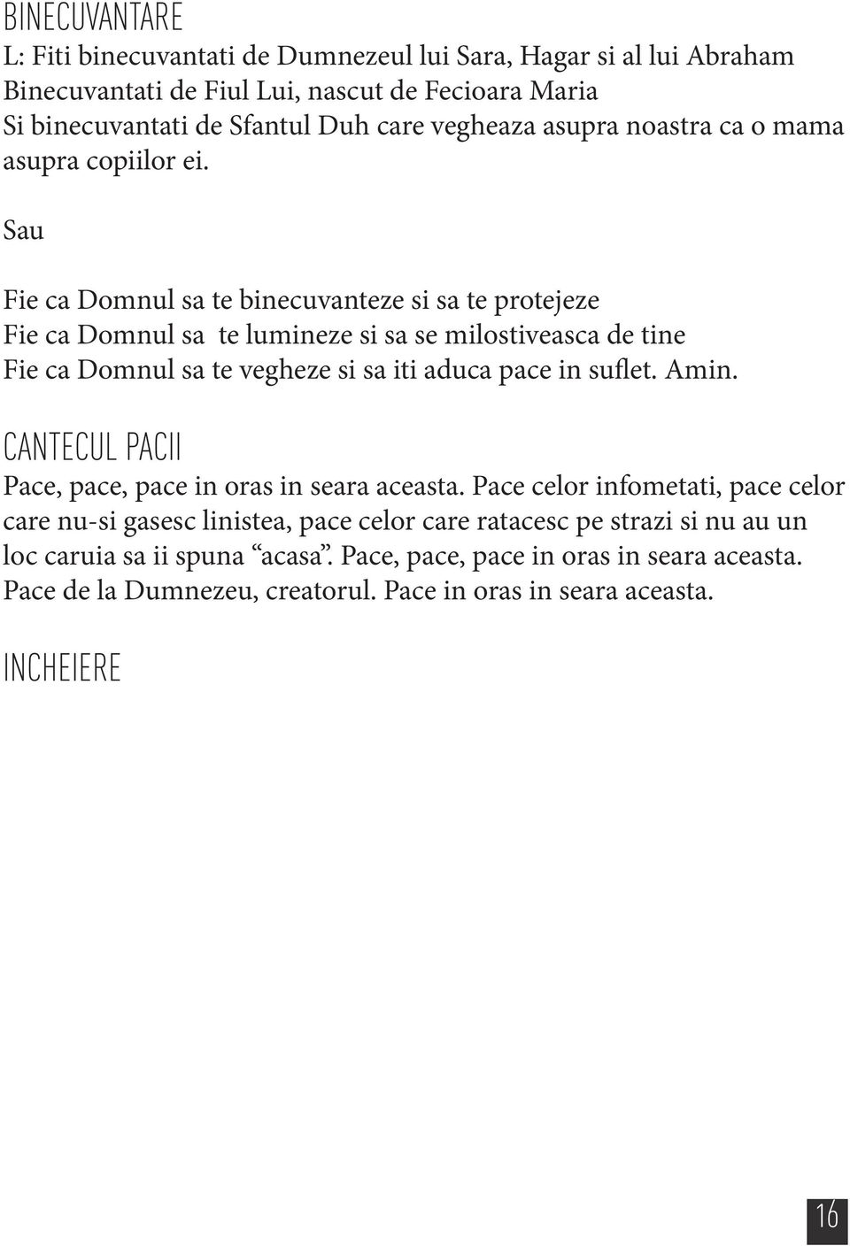 Sau Fie ca Domnul sa te binecuvanteze si sa te protejeze Fie ca Domnul sa te lumineze si sa se milostiveasca de tine Fie ca Domnul sa te vegheze si sa iti aduca pace in suflet.