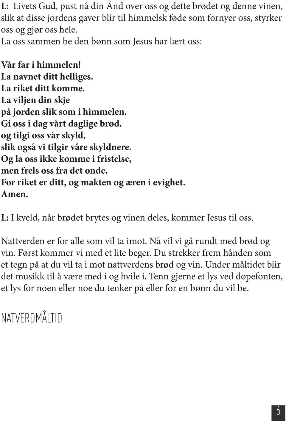 og tilgi oss vår skyld, slik også vi tilgir våre skyldnere. Og la oss ikke komme i fristelse, men frels oss fra det onde. For riket er ditt, og makten og æren i evighet. Amen.