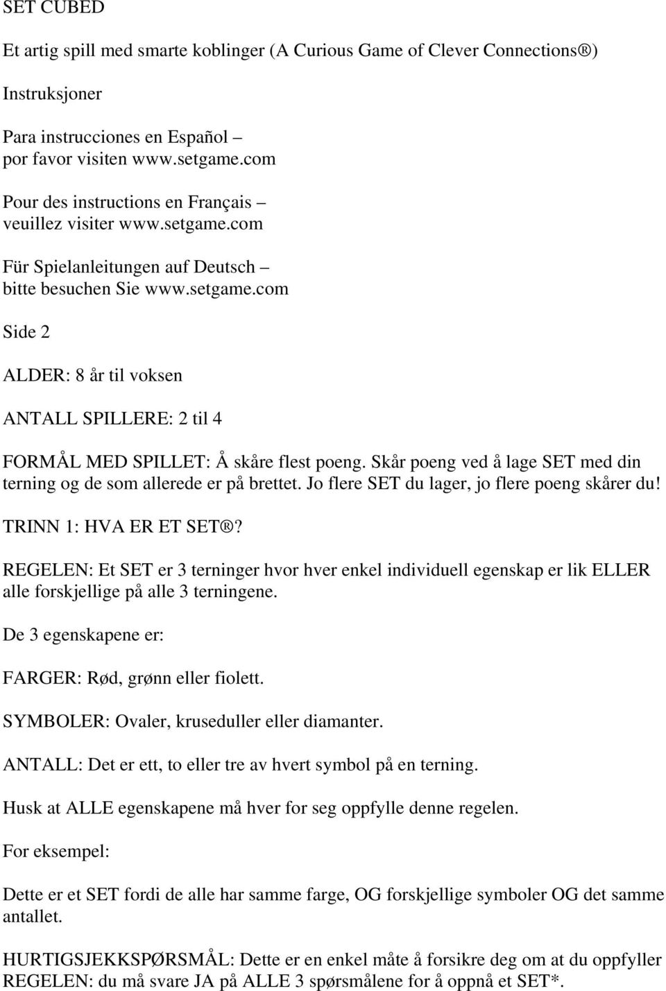 Skår poeng ved å lage SET med din terning og de som allerede er på brettet. Jo flere SET du lager, jo flere poeng skårer du! TRINN 1: HVA ER ET SET?