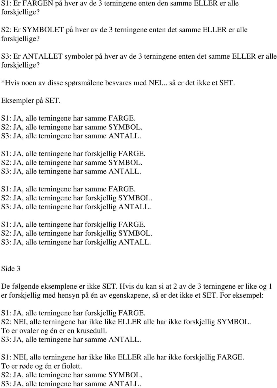 S1: JA, alle terningene har samme FARGE. S1: JA, alle terningene har forskjellig FARGE. S1: JA, alle terningene har samme FARGE. S2: JA, alle terningene har forskjellig SYMBOL.