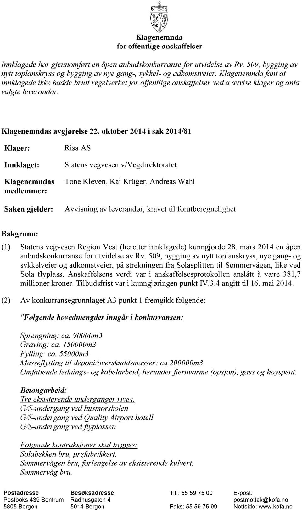 oktober 2014 i sak 2014/81 Klager: Innklaget: Klagenemndas medlemmer: Saken gjelder: Risa AS Statens vegvesen v/vegdirektoratet Tone Kleven, Kai Krüger, Andreas Wahl Avvisning av leverandør, kravet