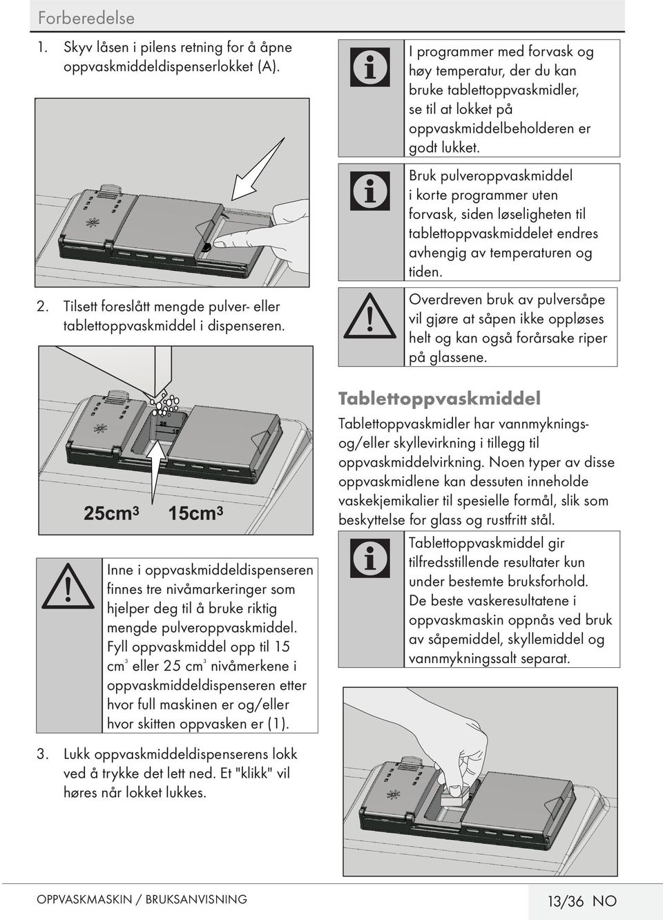 Fyll oppvaskmiddel opp til 15 cm ³ eller 25 cm ³ nivåmerkene i oppvaskmiddeldispenseren etter hvor full maskinen er og/eller hvor skitten oppvasken er (1). 3.