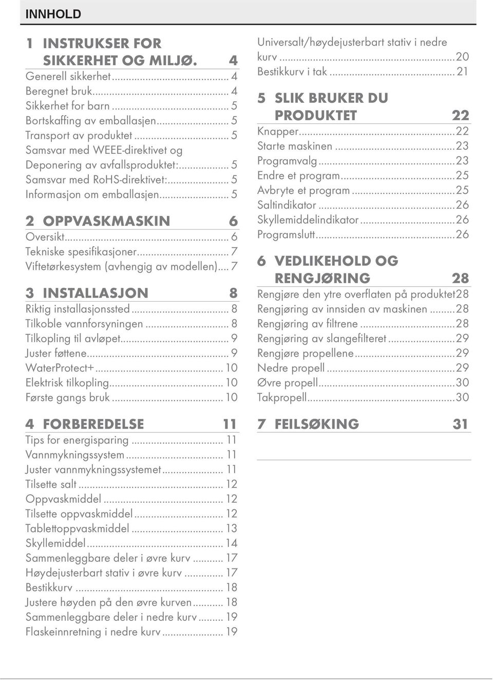 .. 7 Viftetørkesystem (avhengig av modellen)... 7 3 INSTALLASJON 8 Riktig installasjonssted... 8 Tilkoble vannforsyningen... 8 Tilkopling til avløpet... 9 Juster føttene... 9 WaterProtect+.