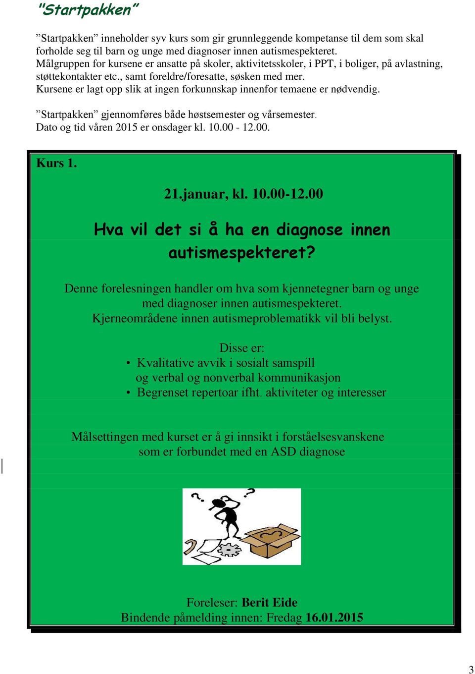 Kursene er lagt opp slik at ingen forkunnskap innenfor temaene er nødvendig. Startpakken gjennomføres både høstsemester og vårsemester. Dato og tid våren 2015 er onsdager kl. 10.00-12.00. Kurs 1. 21.