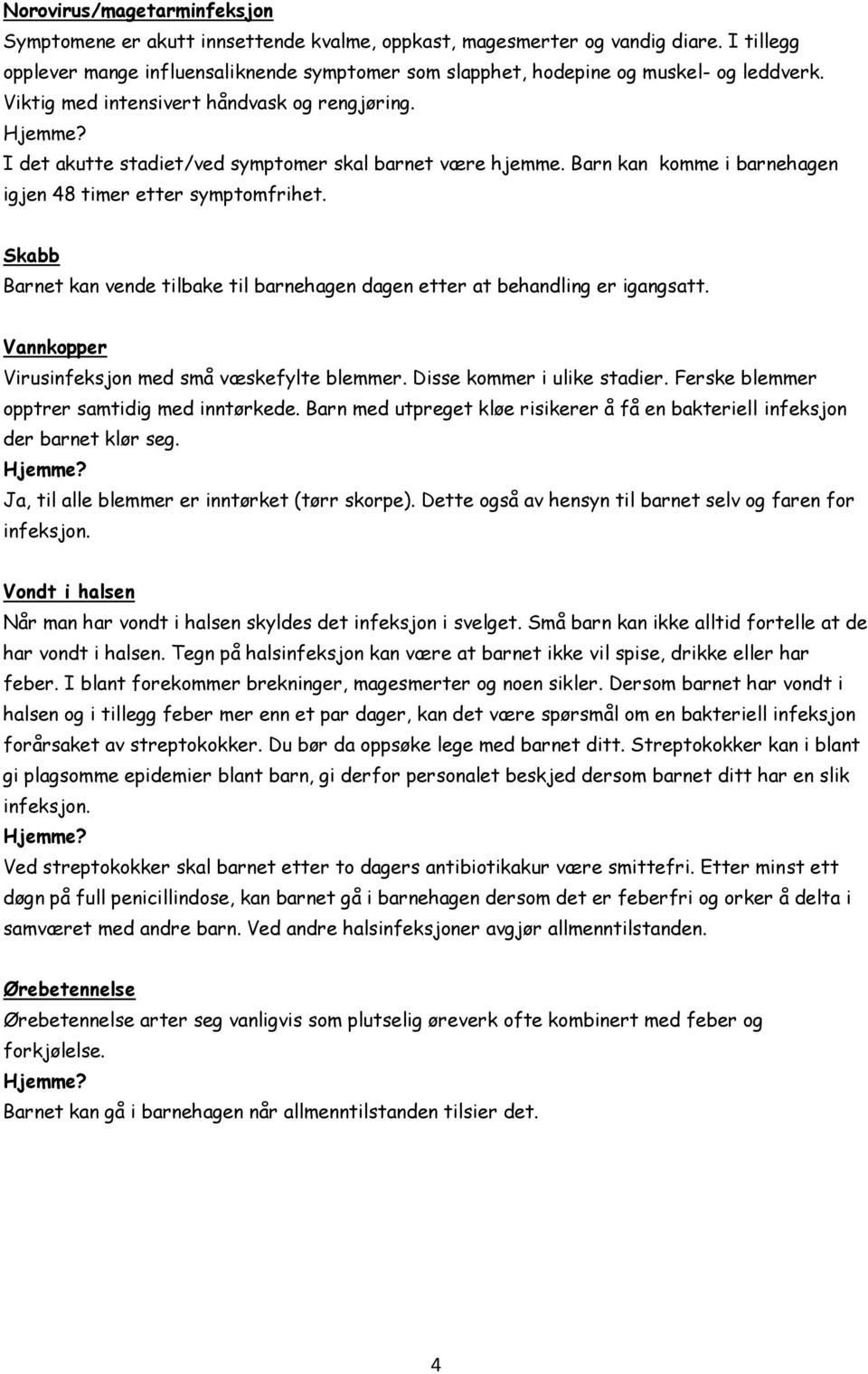 I det akutte stadiet/ved symptomer skal barnet være hjemme. Barn kan komme i barnehagen igjen 48 timer etter symptomfrihet.