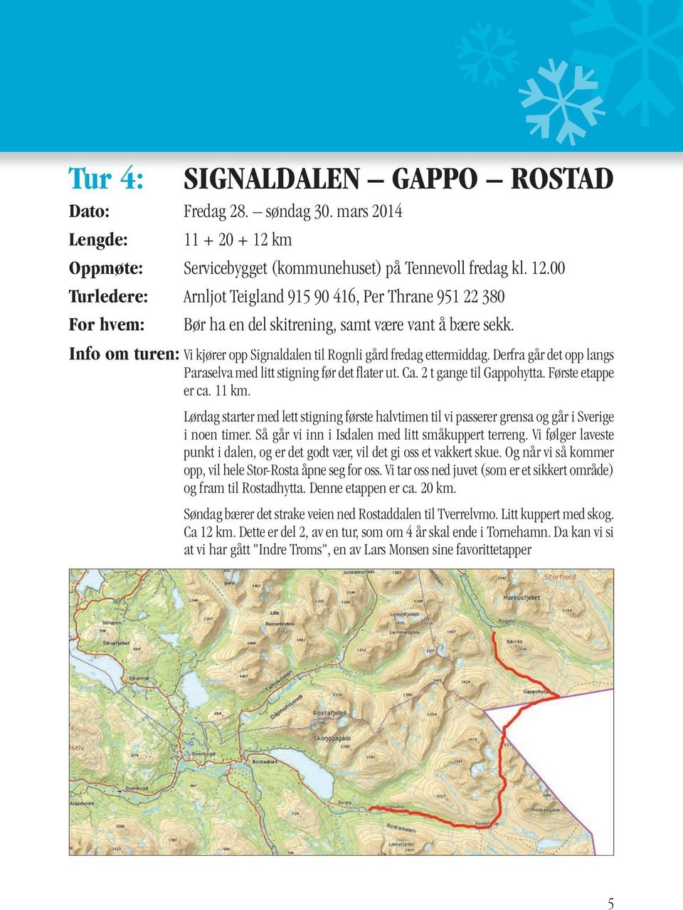 Info om turen: Vi kjører opp Signaldalen til Rognli gård fredag ettermiddag. Derfra går det opp langs Paraselva med litt stigning før det flater ut. Ca. 2 t gange til Gappohytta. Første etappe er ca.