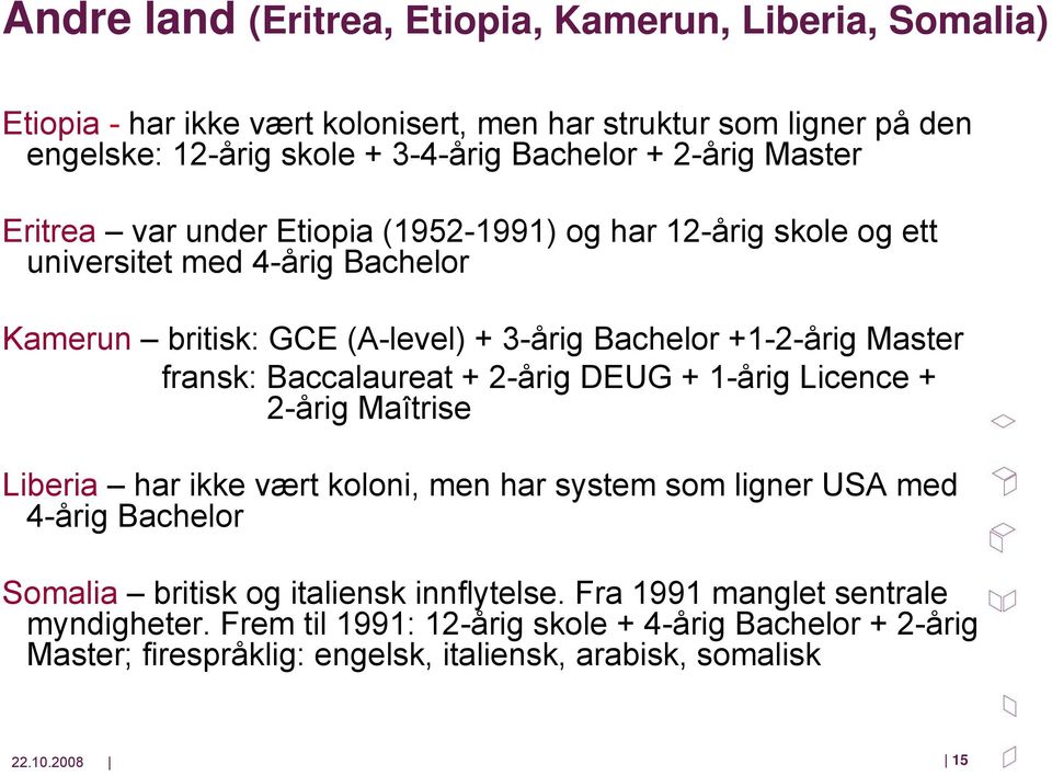 fransk: Baccalaureat + 2-årig DEUG + 1-årig Licence + 2-årig Maîtrise Liberia har ikke vært koloni, men har system som ligner USA med 4-årig Bachelor Somalia britisk og
