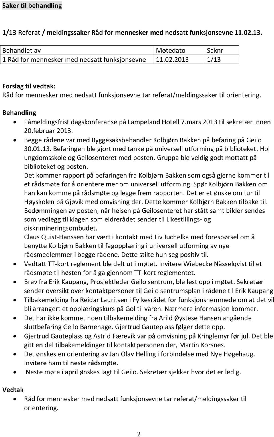 Behandling Påmeldingsfrist dagskonferanse på Lampeland Hotell 7.mars 2013 til sekretær innen 20.februar 2013. Begge rådene var med Byggesaksbehandler Kolbjørn Bakken på befaring på Geilo 30.01.13. Befaringen ble gjort med tanke på universell utforming på biblioteket, Hol ungdomsskole og Geilosenteret med posten.