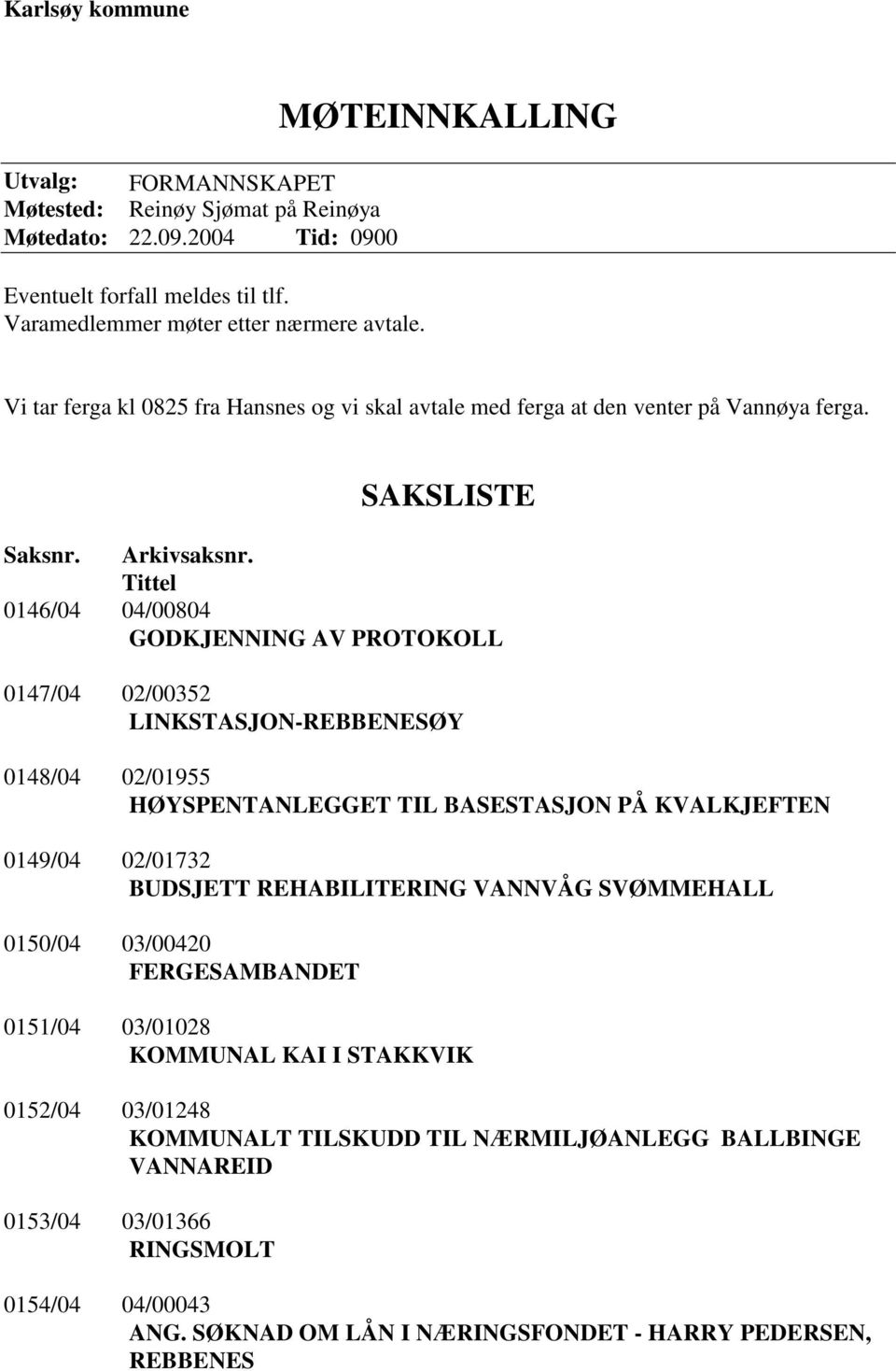 Tittel 0146/04 04/00804 GODKJENNING AV PROTOKOLL 0147/04 02/00352 LINKSTASJON-REBBENESØY 0148/04 02/01955 HØYSPENTANLEGGET TIL BASESTASJON PÅ KVALKJEFTEN 0149/04 02/01732 BUDSJETT REHABILITERING