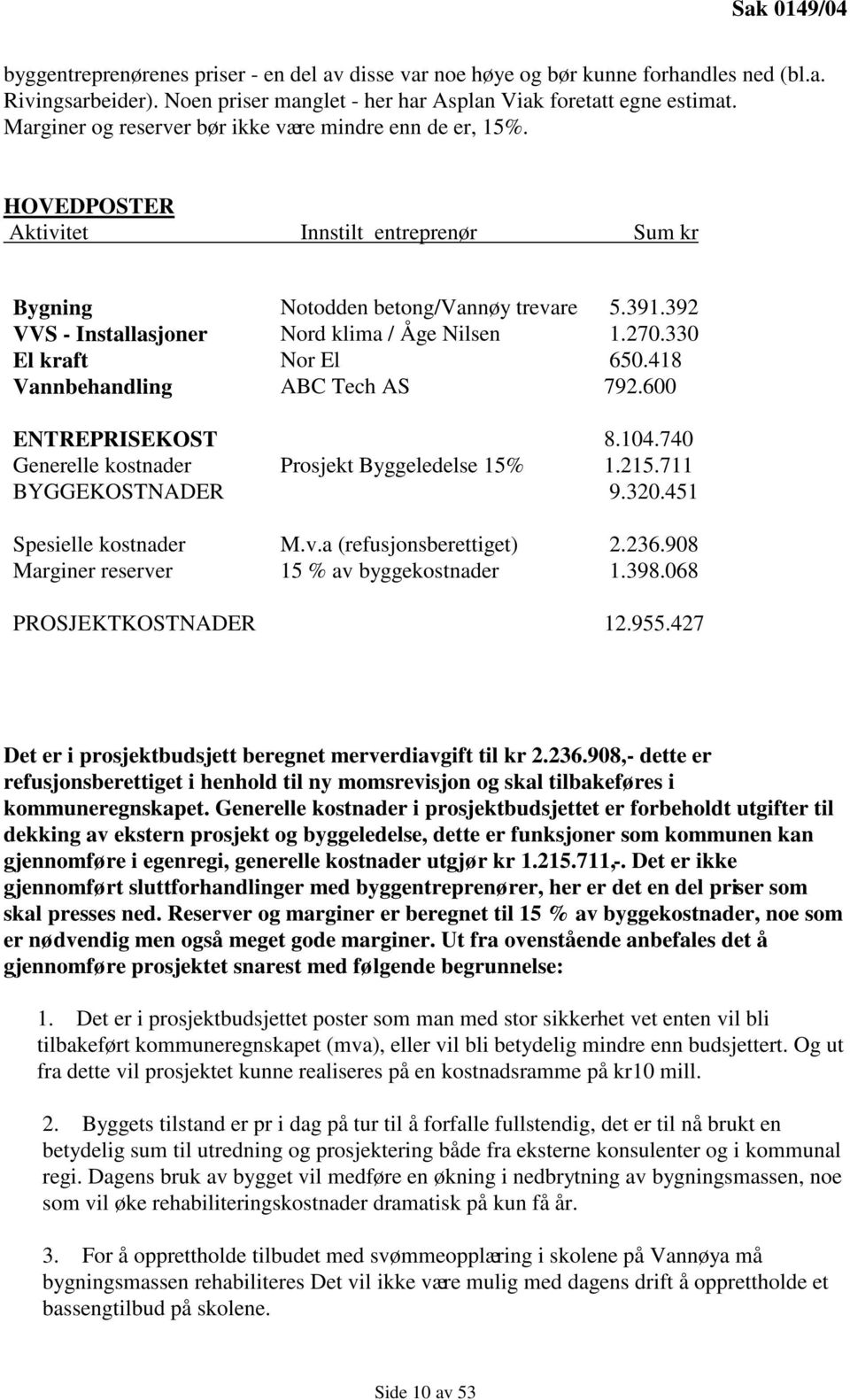 HOVEDPOSTER Aktivitet Innstilt entreprenør Sum kr Bygning VVS - Installasjoner El kraft Vannbehandling Notodden betong/vannøy trevare Nord klima / Åge Nilsen Nor El ABC Tech AS 5.391.392 1.270.