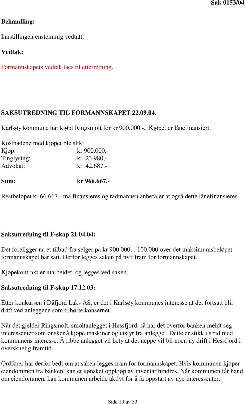 667,- må finansieres og rådmannen anbefaler at også dette lånefinansieres. Saksutredning til F-skap 21.04.04: Det foreligger nå et tilbud fra selger på kr 900.000,-, 100.