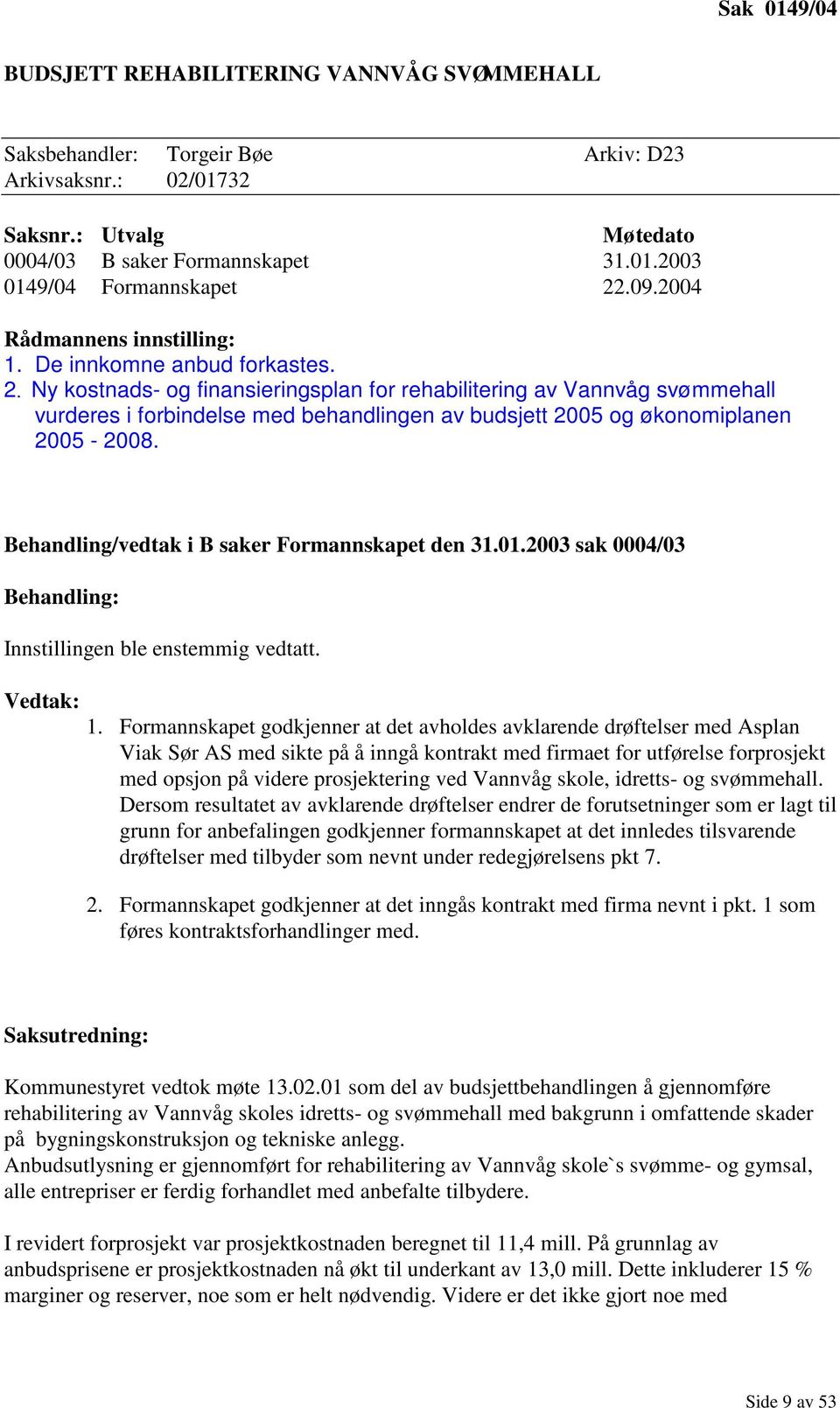 Ny kostnads- og finansieringsplan for rehabilitering av Vannvåg svømmehall vurderes i forbindelse med behandlingen av budsjett 2005 og økonomiplanen 2005-2008.