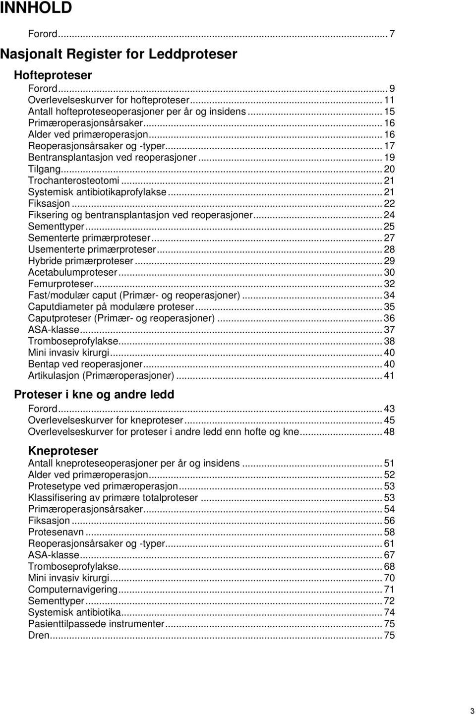 .. 21 Systemisk antibiotikaprofylakse... 21 Fiksasjon... 22 Fiksering og bentransplantasjon ved reoperasjoner... 24 Sementtyper... 25 Sementerte primærproteser... 27 Usementerte primærproteser.