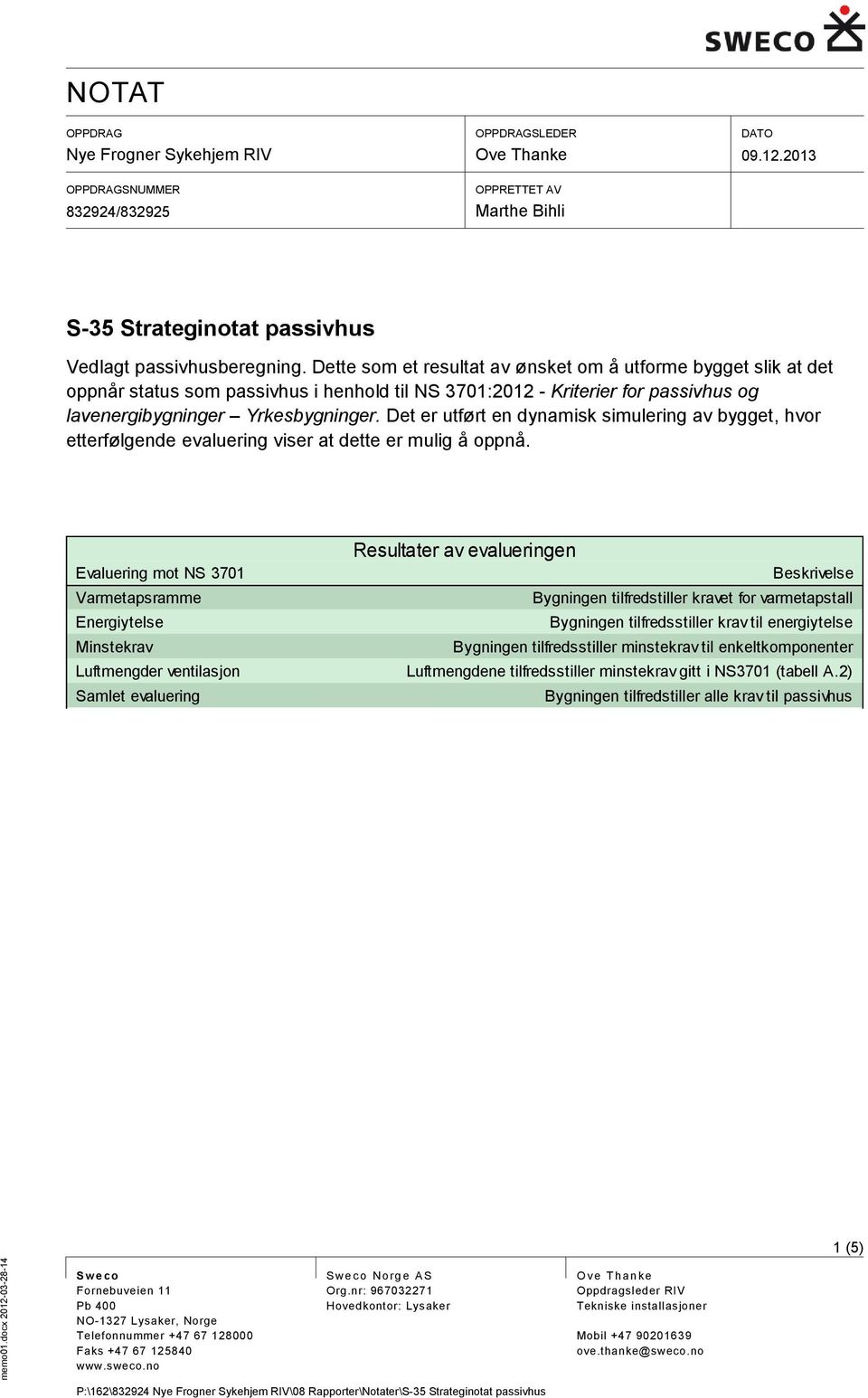 Det er utført en dynamisk simulering av bygget, hvor etterfølgende evaluering viser at dette er mulig å oppnå.