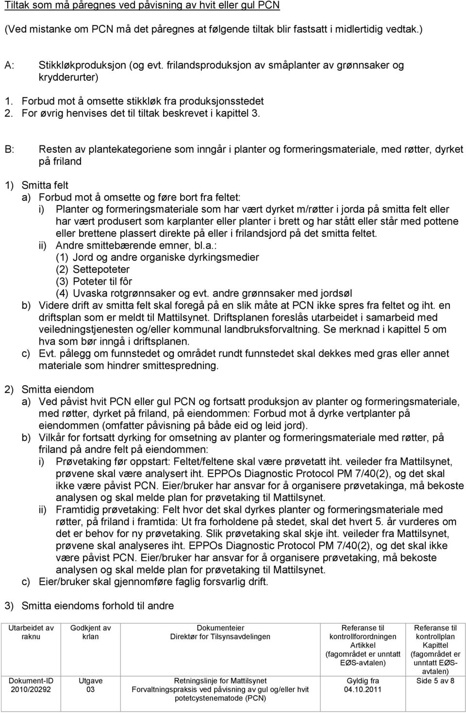 B: Resten av plantekategoriene som inngår i planter og formeringsmateriale, med røtter, dyrket på friland 1) Smitta felt a) Forbud mot å omsette og føre bort fra feltet: i) Planter og