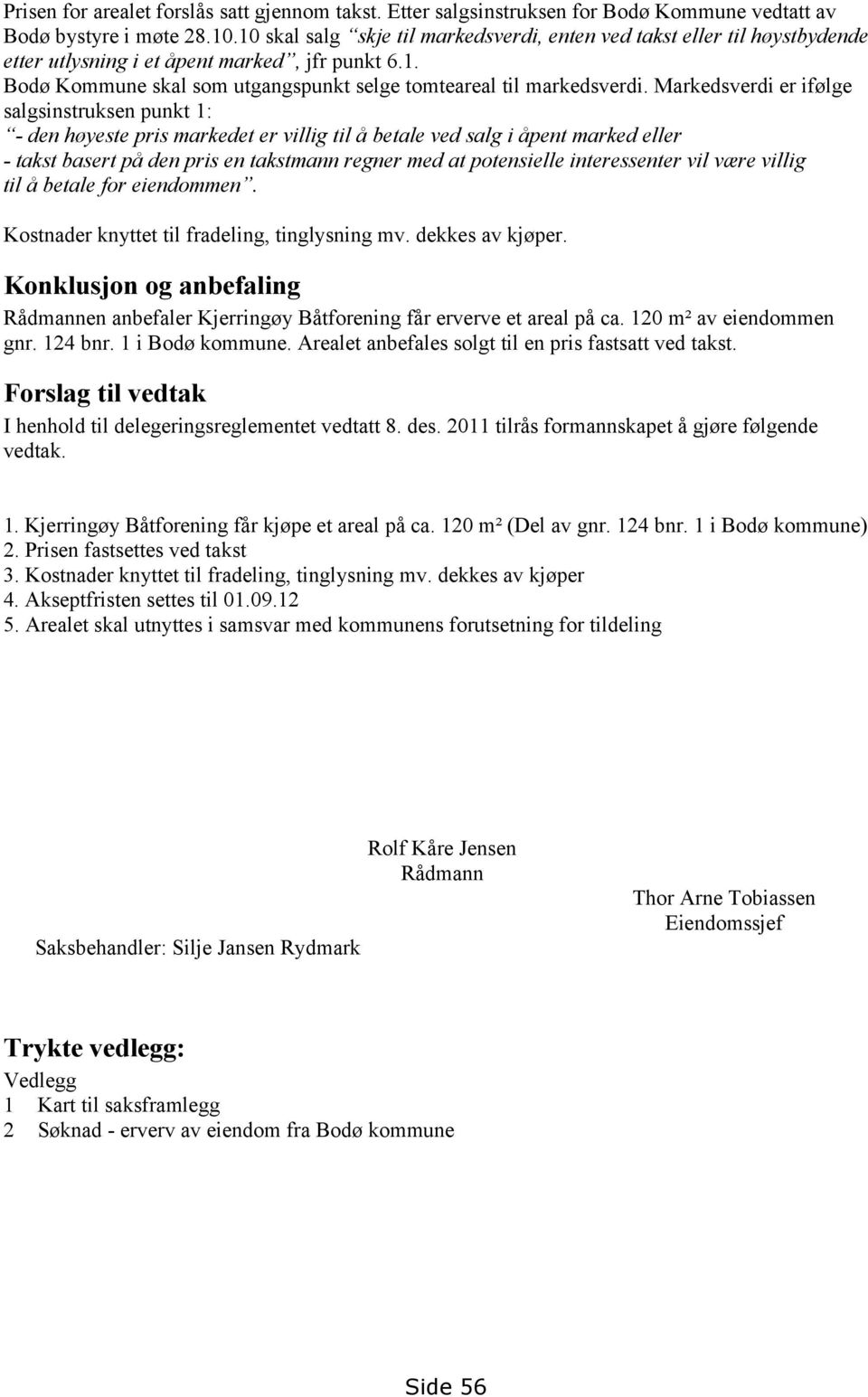 Markedsverdi er ifølge salgsinstruksen punkt 1: - den høyeste pris markedet er villig til å betale ved salg i åpent marked eller - takst basert på den pris en takstmann regner med at potensielle