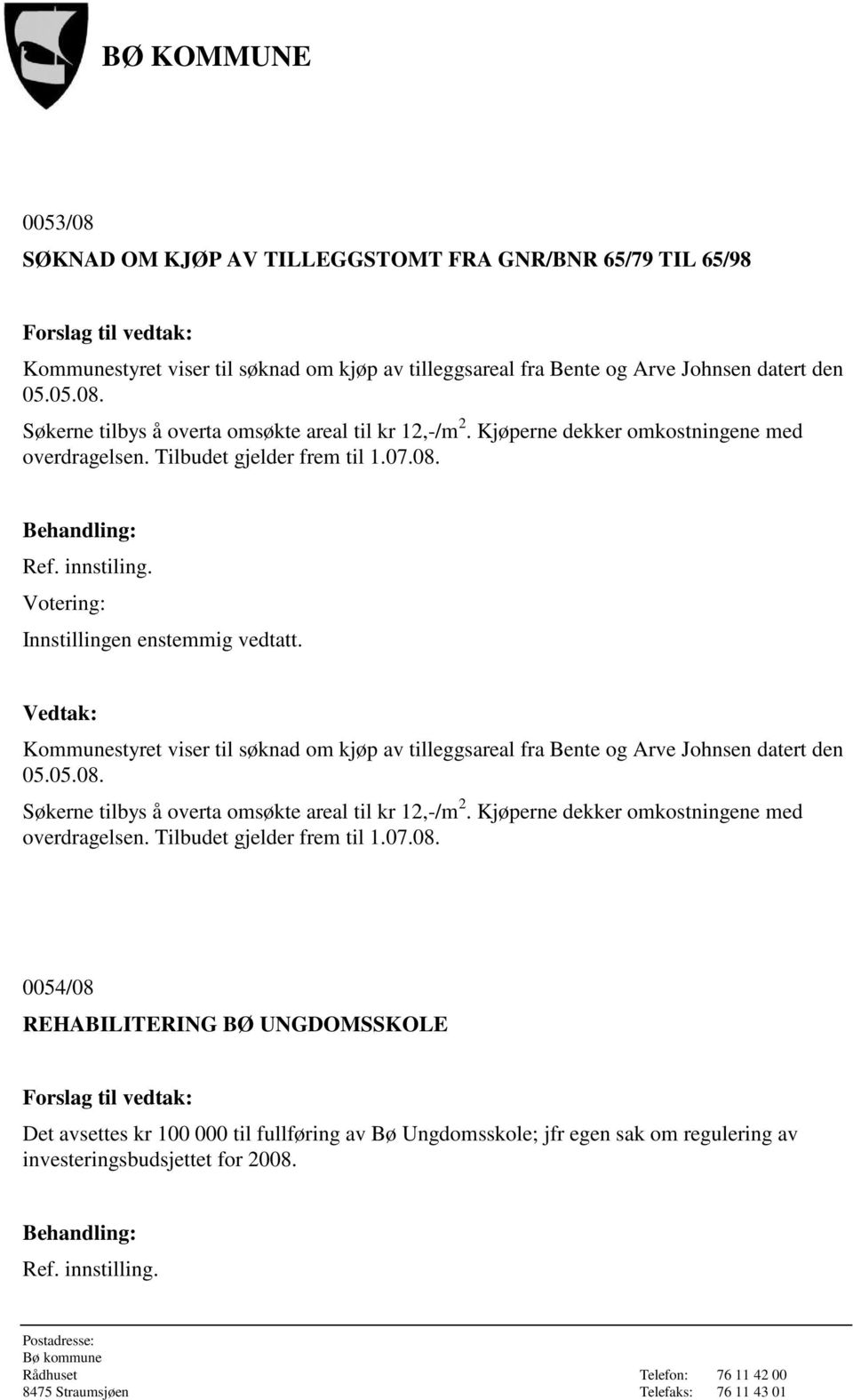 Kommunestyret viser til søknad om kjøp av tilleggsareal fra Bente og Arve Johnsen datert den 05.05.08. Søkerne tilbys å overta omsøkte areal til kr 12,-/m 2.