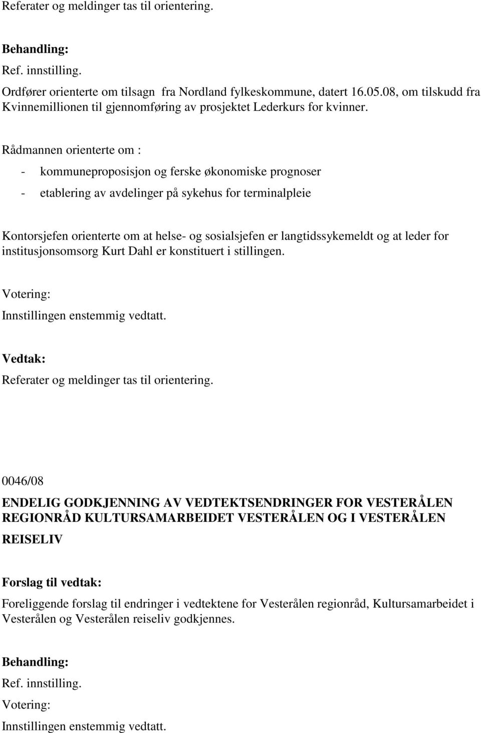 Rådmannen orienterte om : - kommuneproposisjon og ferske økonomiske prognoser - etablering av avdelinger på sykehus for terminalpleie Kontorsjefen orienterte om at helse- og sosialsjefen er