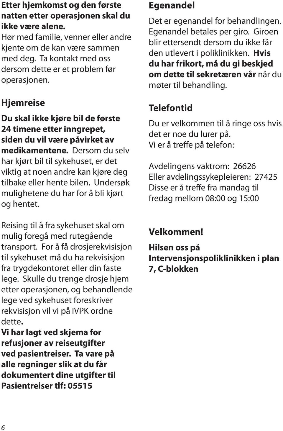 Dersom du selv har kjørt bil til sykehuset, er det viktig at noen andre kan kjøre deg tilbake eller hente bilen. Undersøk mulighetene du har for å bli kjørt og hentet.