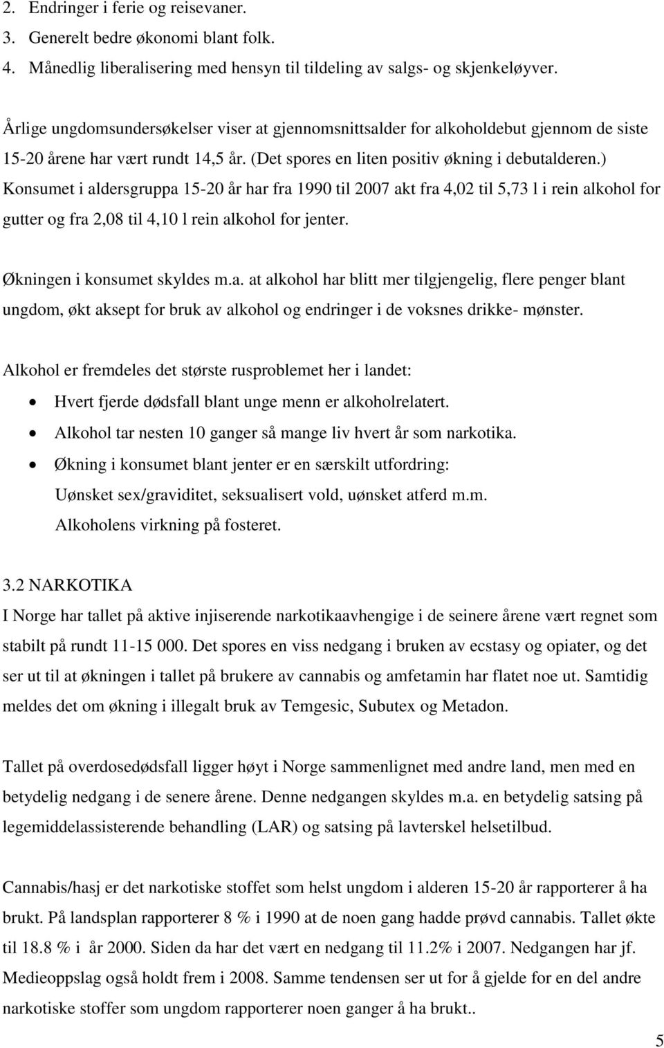 ) Konsumet i aldersgruppa 15-20 år har fra 1990 til 2007 akt fra 4,02 til 5,73 l i rein alkohol for gutter og fra 2,08 til 4,10 l rein alkohol for jenter. Økningen i konsumet skyldes m.a. at alkohol har blitt mer tilgjengelig, flere penger blant ungdom, økt aksept for bruk av alkohol og endringer i de voksnes drikke- mønster.