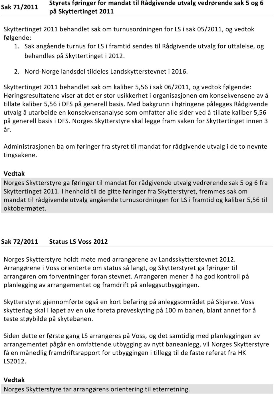 Skyttertinget 2011 behandlet sak om kaliber 5,56 i sak 06/2011, og vedtok følgende: Høringsresultatene viser at det er stor usikkerhet i organisasjonen om konsekvensene av å tillate kaliber 5,56 i