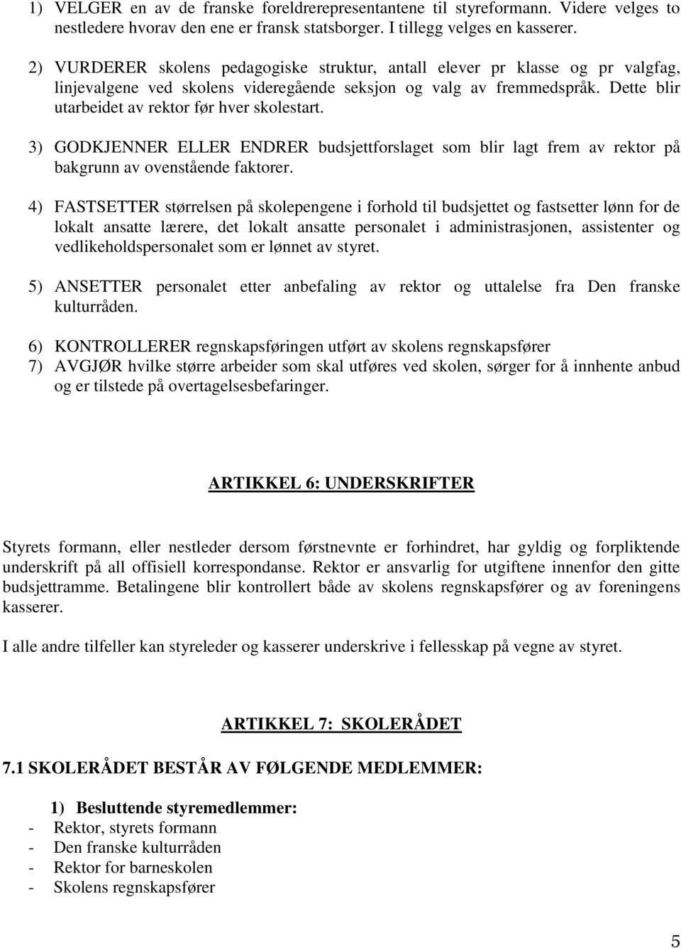 Dette blir utarbeidet av rektor før hver skolestart. 3) GODKJENNER ELLER ENDRER budsjettforslaget som blir lagt frem av rektor på bakgrunn av ovenstående faktorer.