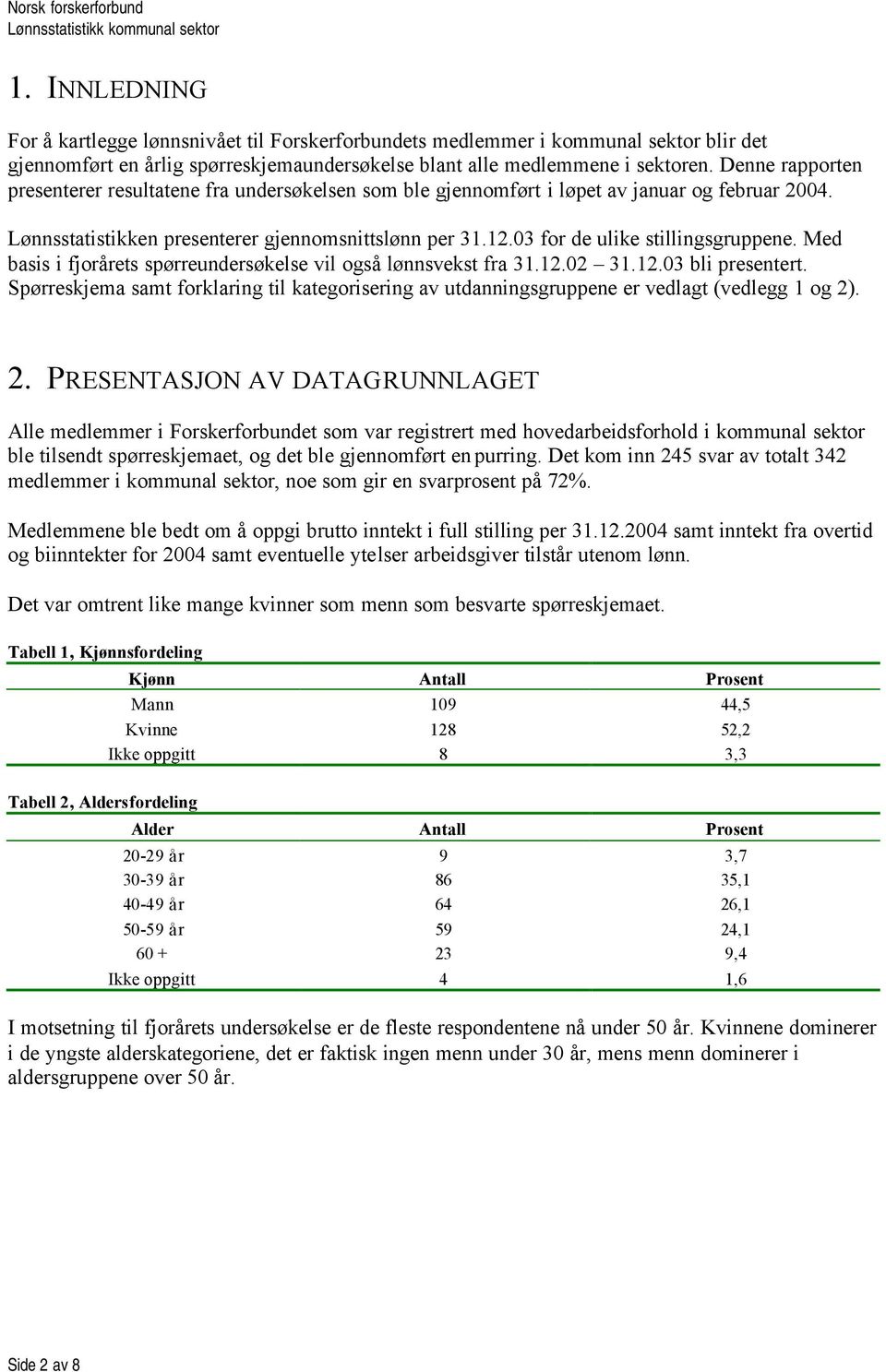 03 for de ulike stillingsgruppene. Med basis i fjorårets spørreundersøkelse vil også lønnsvekst fra 31.12.02 31.12.03 bli presentert.