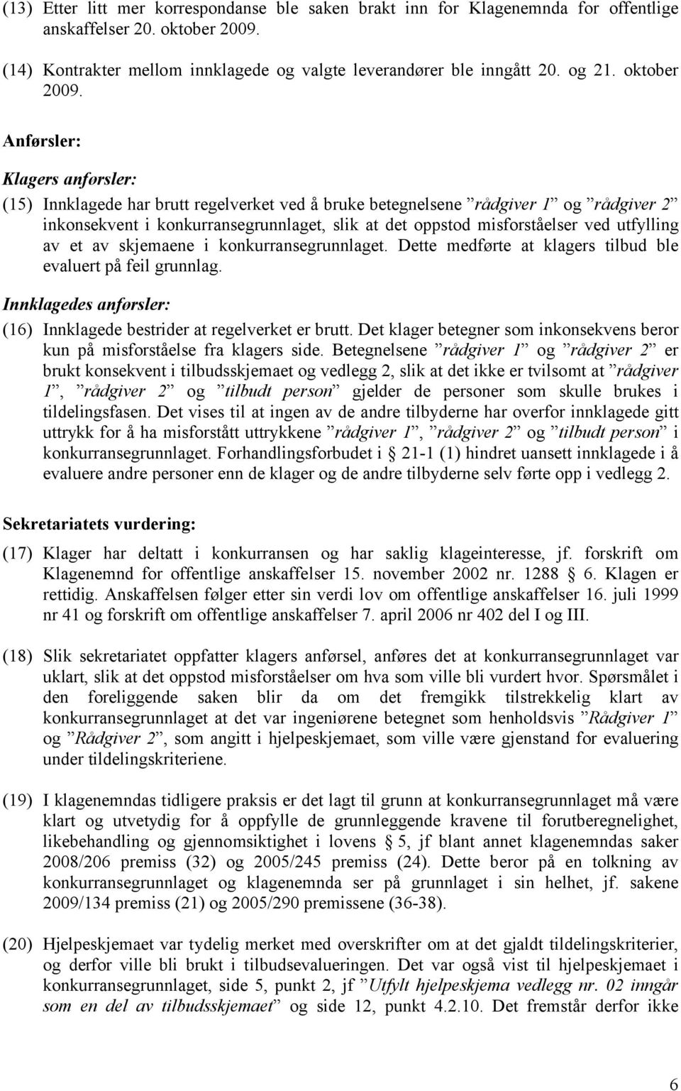 Anførsler: Klagers anførsler: (15) Innklagede har brutt regelverket ved å bruke betegnelsene rådgiver 1 og rådgiver 2 inkonsekvent i konkurransegrunnlaget, slik at det oppstod misforståelser ved