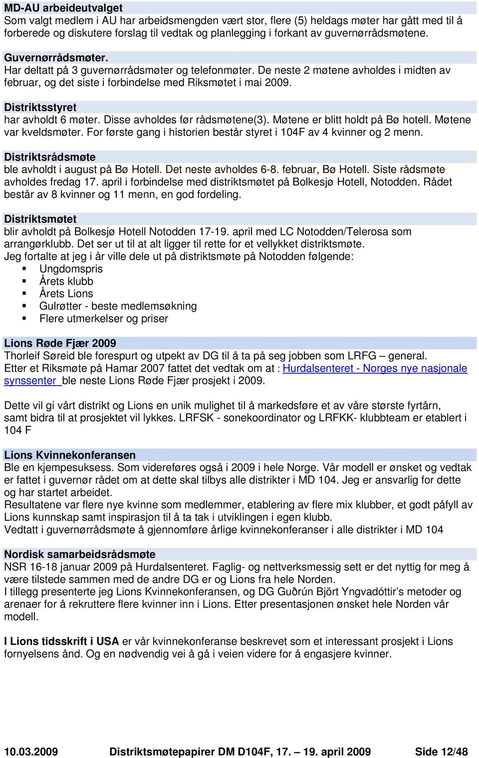 Distriktsstyret har avholdt 6 møter. Disse avholdes før rådsmøtene(3). Møtene er blitt holdt på Bø hotell. Møtene var kveldsmøter.