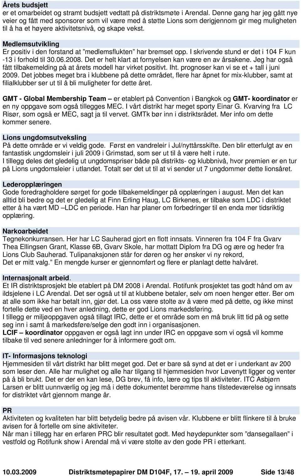 Medlemsutvikling Er positiv i den forstand at medlemsflukten har bremset opp. I skrivende stund er det i 104 F kun -13 i forhold til 30.06.2008.