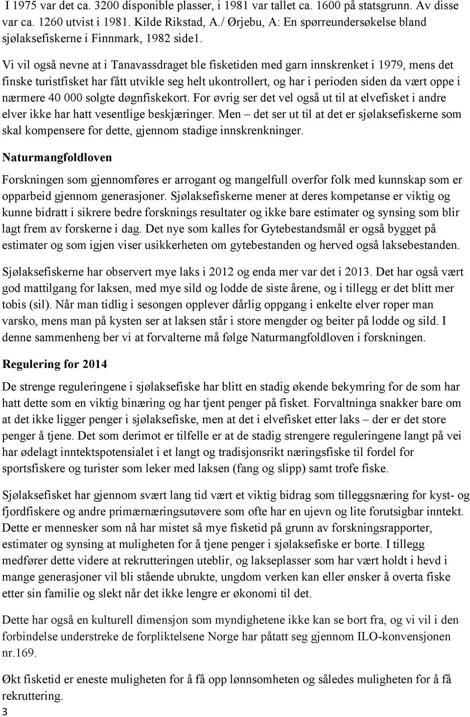 Vi vil også nevne at i Tanavassdraget ble fisketiden med garn innskrenket i 1979, mens det finske turistfisket har fått utvikle seg helt ukontrollert, og har i perioden siden da vært oppe i nærmere