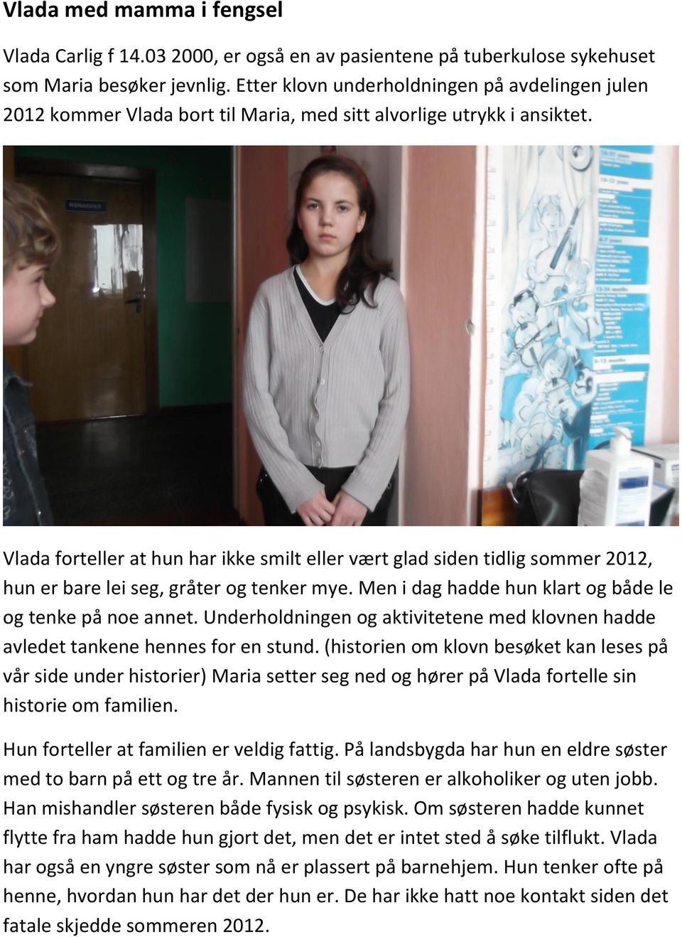 Vlada forteller at hun har ikke smilt eller vært glad siden tidlig sommer 2012, hun er bare lei seg, gråter og tenker mye. Men i dag hadde hun klart og både le og tenke på noe annet.