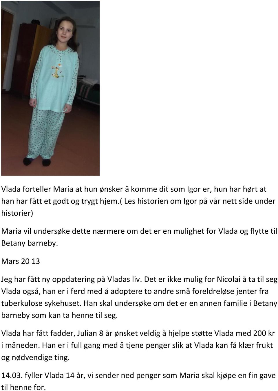 Mars 20 13 Jeg har fått ny oppdatering på Vladas liv. Det er ikke mulig for Nicolai å ta til seg Vlada også, han er i ferd med å adoptere to andre små foreldreløse jenter fra tuberkulose sykehuset.