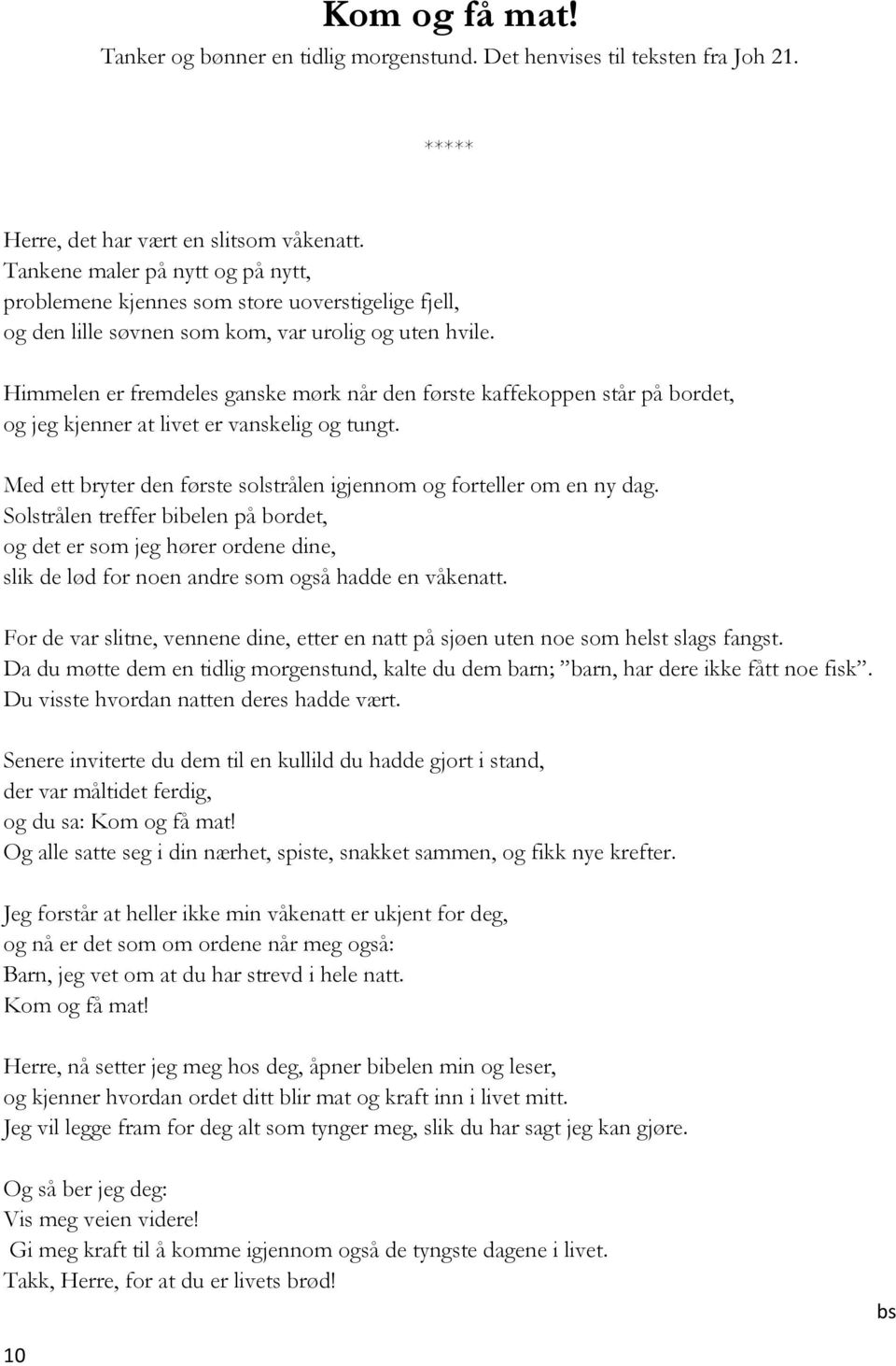 Himmelen er fremdeles ganske mørk når den første kaffekoppen står på bordet, og jeg kjenner at livet er vanskelig og tungt. Med ett bryter den første solstrålen igjennom og forteller om en ny dag.