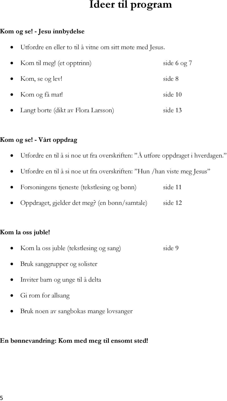 Utfordre en til å si noe ut fra overskriften: Hun /han viste meg Jesus Forsoningens tjeneste (tekstlesing og bønn) side 11 Oppdraget, gjelder det meg?