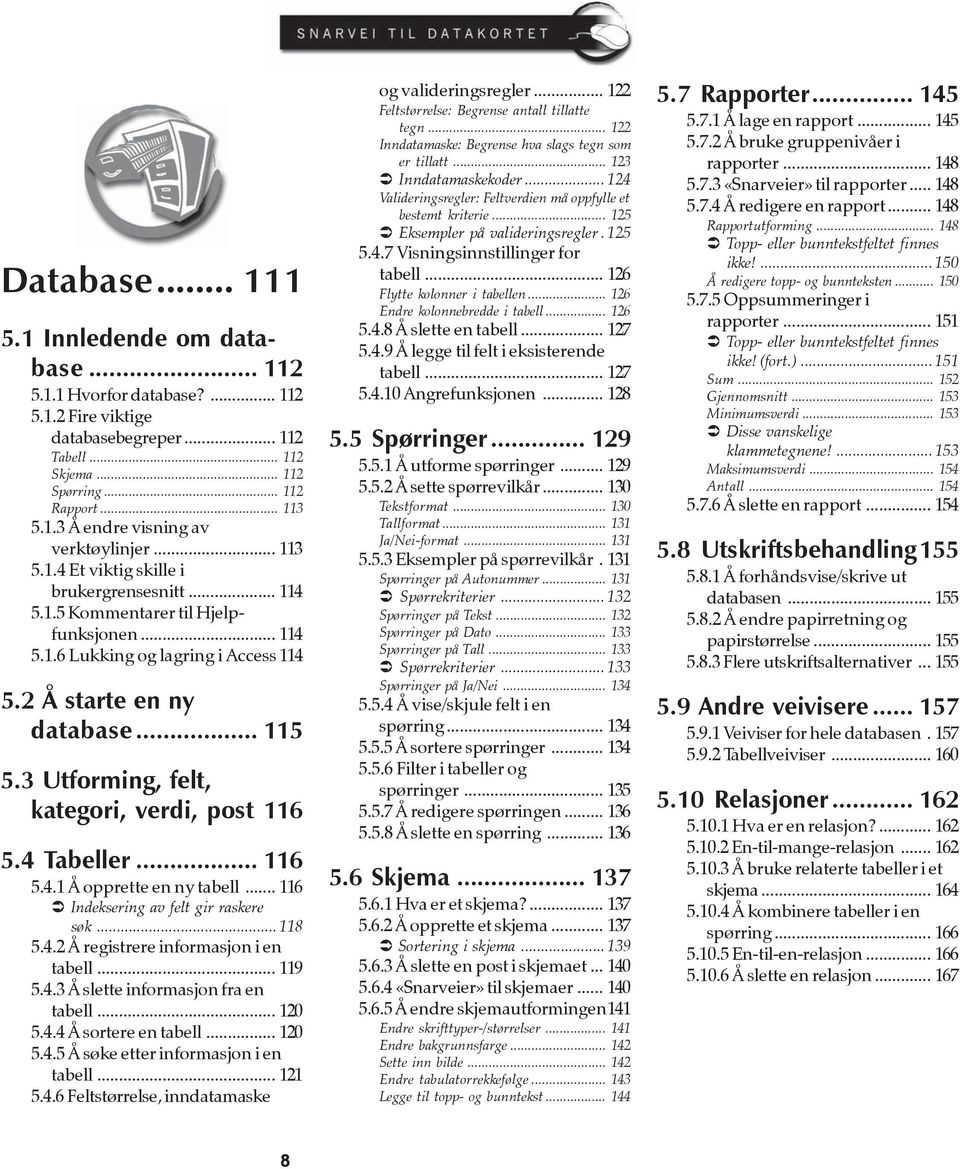 3 Utforming, felt, kategori, verdi, post 116 5.4 Tabeller... 116 5.4.1 Å opprette en ny tabell... 116 Indeksering av felt gir raskere søk... 118 5.4.2 Å registrere informasjon i en tabell... 119 5.4.3 Å slette informasjon fra en tabell.