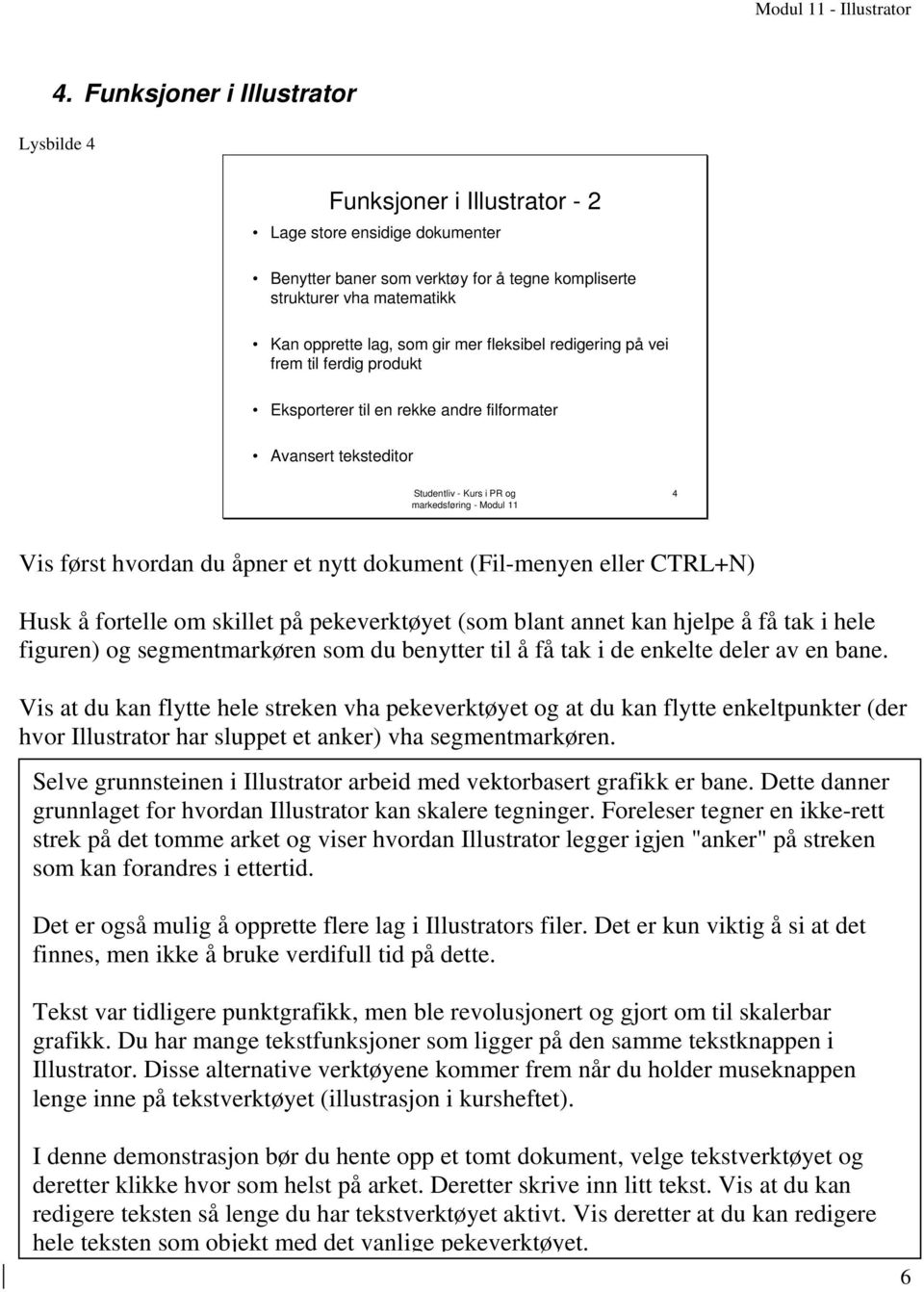 Husk å fortelle om skillet på pekeverktøyet (som blant annet kan hjelpe å få tak i hele figuren) og segmentmarkøren som du benytter til å få tak i de enkelte deler av en bane.