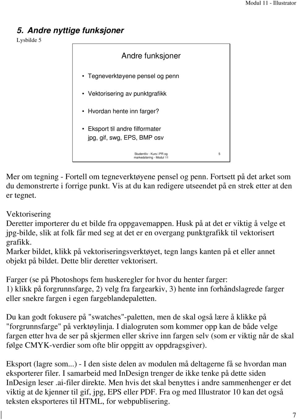 Vis at du kan redigere utseendet på en strek etter at den er tegnet. Vektorisering Deretter importerer du et bilde fra oppgavemappen.