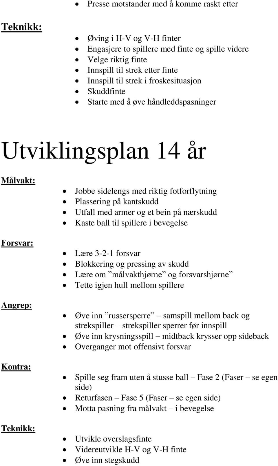 ball til spillere i bevegelse Lære 3-2-1 forsvar Blokkering og pressing av skudd Lære om målvakthjørne og forsvarshjørne Tette igjen hull mellom spillere Øve inn russersperre samspill mellom back og