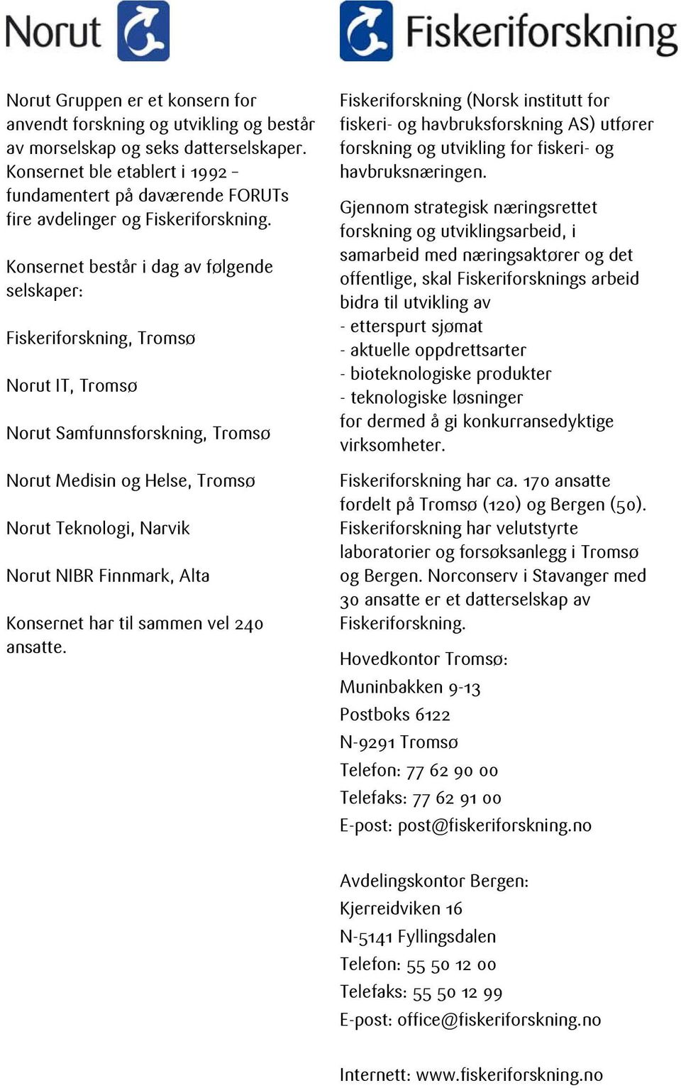 Konsernet består i dag av følgende selskaper: Fiskeriforskning, Tromsø Norut IT, Tromsø Norut Samfunnsforskning, Tromsø Norut Medisin og Helse, Tromsø Norut Teknologi, Narvik Norut NIBR Finnmark,