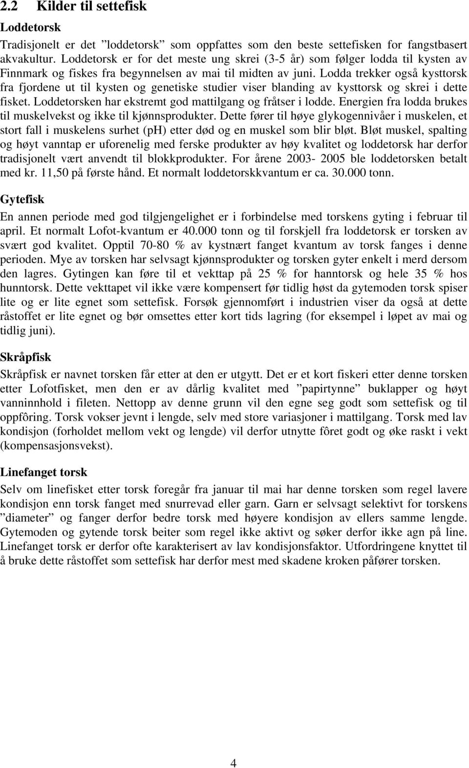 Lodda trekker også kysttorsk fra fjordene ut til kysten og genetiske studier viser blanding av kysttorsk og skrei i dette fisket. Loddetorsken har ekstremt god mattilgang og fråtser i lodde.